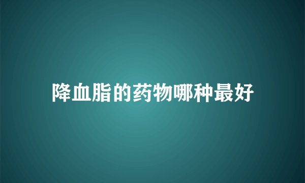 降血脂的药物哪种最好