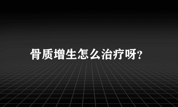 骨质增生怎么治疗呀？