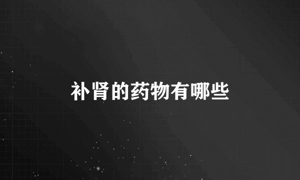 补肾的药物有哪些