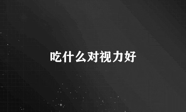 吃什么对视力好