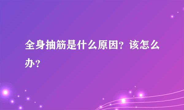 全身抽筋是什么原因？该怎么办？