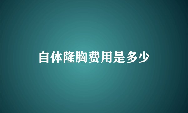 自体隆胸费用是多少
