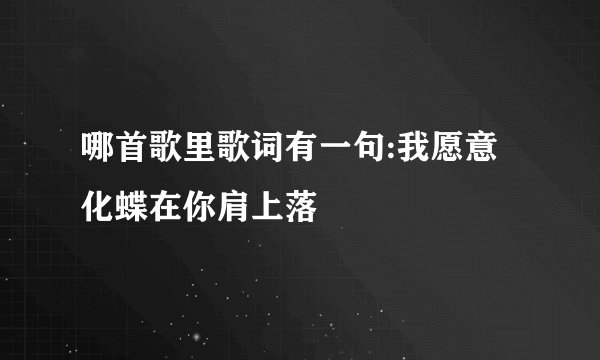 哪首歌里歌词有一句:我愿意化蝶在你肩上落