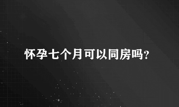 怀孕七个月可以同房吗?