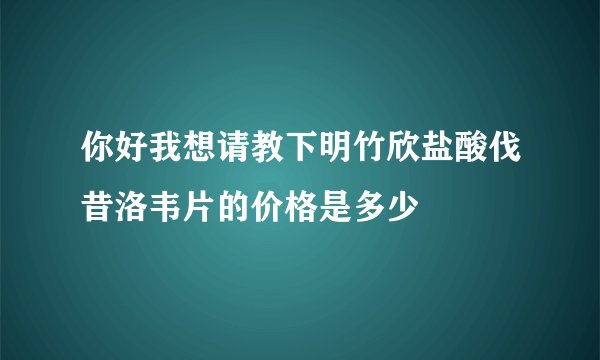 你好我想请教下明竹欣盐酸伐昔洛韦片的价格是多少