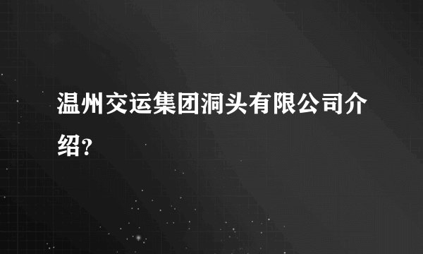 温州交运集团洞头有限公司介绍？
