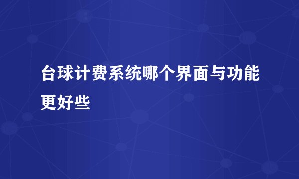 台球计费系统哪个界面与功能更好些