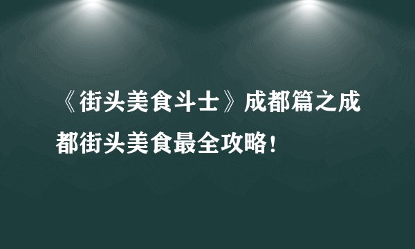 《街头美食斗士》成都篇之成都街头美食最全攻略！