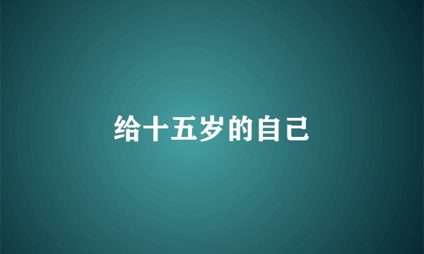 给十五岁的自己