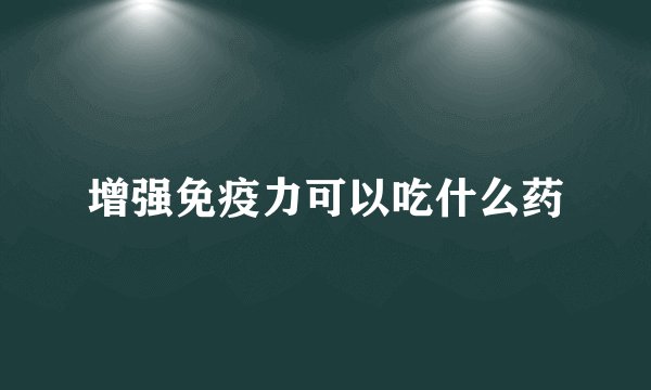 增强免疫力可以吃什么药