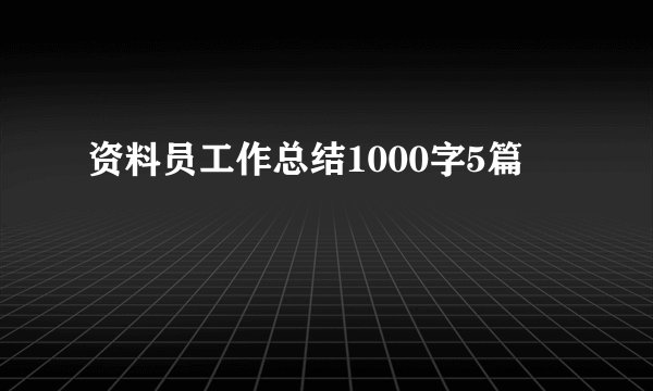 资料员工作总结1000字5篇