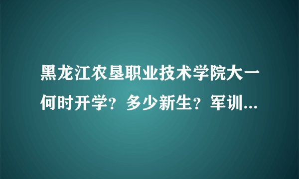 黑龙江农垦职业技术学院大一何时开学？多少新生？军训有晚自习么