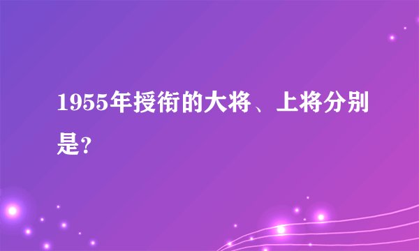 1955年授衔的大将、上将分别是？