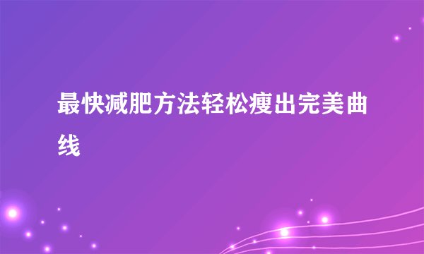最快减肥方法轻松瘦出完美曲线