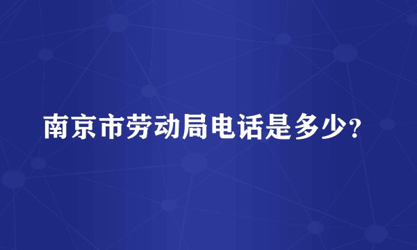 南京市劳动局电话是多少？