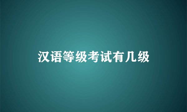 汉语等级考试有几级