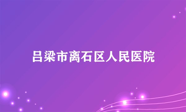 吕梁市离石区人民医院