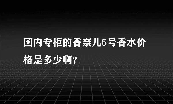 国内专柜的香奈儿5号香水价格是多少啊？