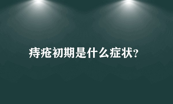痔疮初期是什么症状？