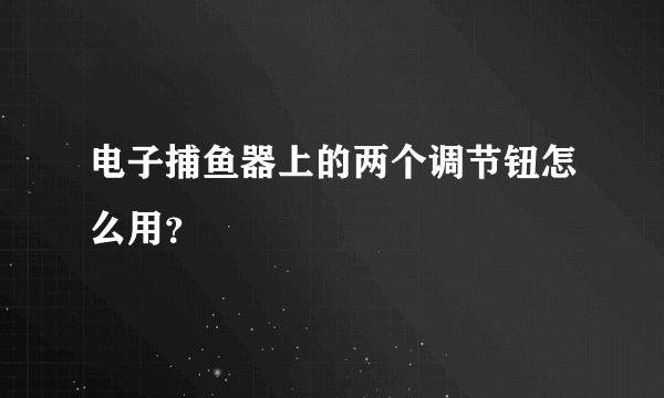 电子捕鱼器上的两个调节钮怎么用？