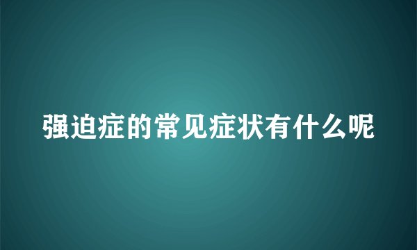强迫症的常见症状有什么呢
