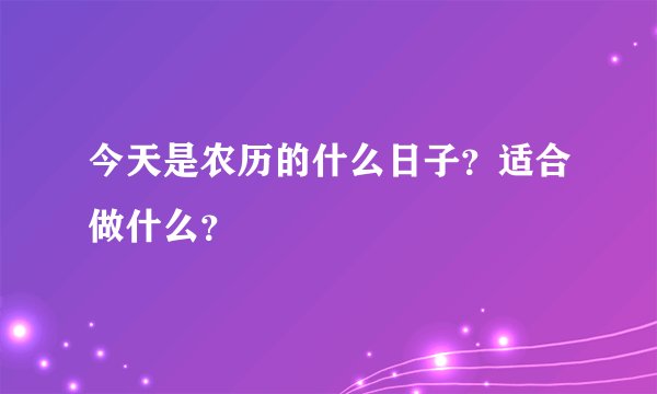 今天是农历的什么日子？适合做什么？