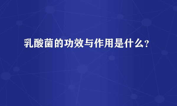 乳酸菌的功效与作用是什么?