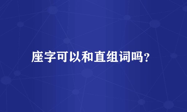 座字可以和直组词吗?