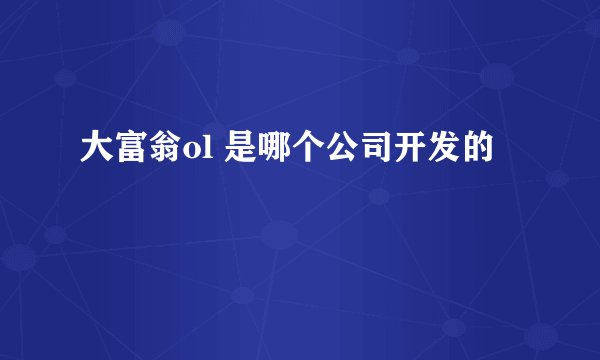大富翁ol 是哪个公司开发的