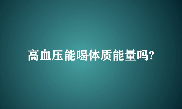 高血压能喝体质能量吗?