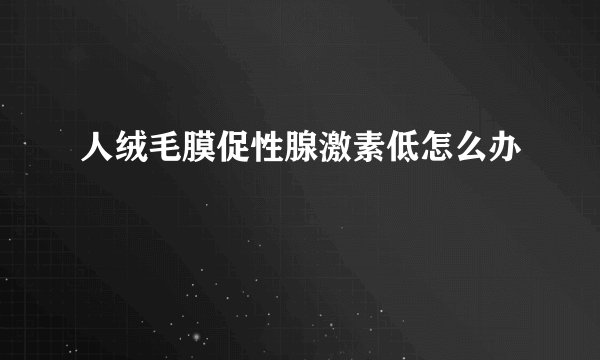 人绒毛膜促性腺激素低怎么办