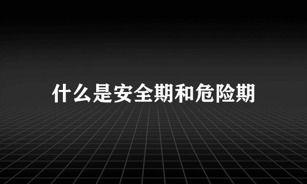 什么是安全期和危险期