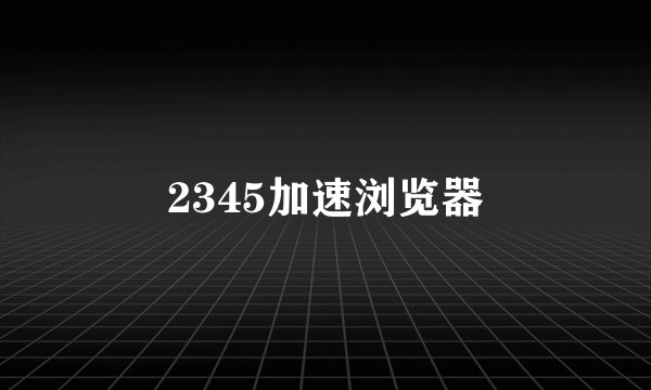 2345加速浏览器