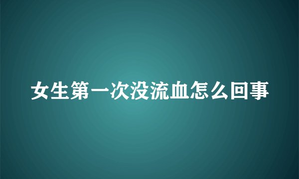 女生第一次没流血怎么回事