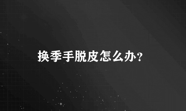 换季手脱皮怎么办？