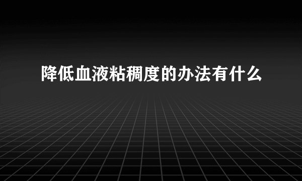 降低血液粘稠度的办法有什么