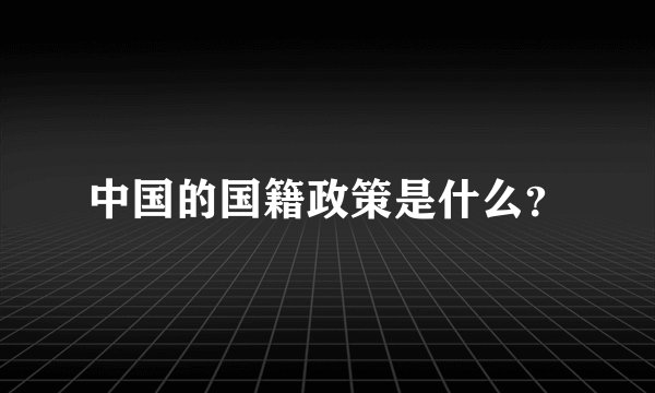 中国的国籍政策是什么？