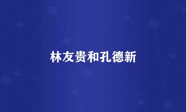 林友贵和孔德新