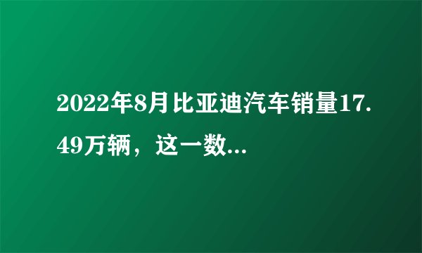 2022年8月比亚迪汽车销量17.49万辆,这一数据说明了什么?