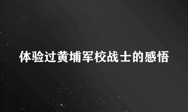 体验过黄埔军校战士的感悟