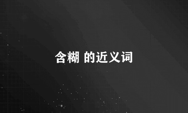 含糊 的近义词