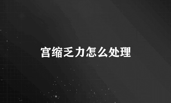 宫缩乏力怎么处理