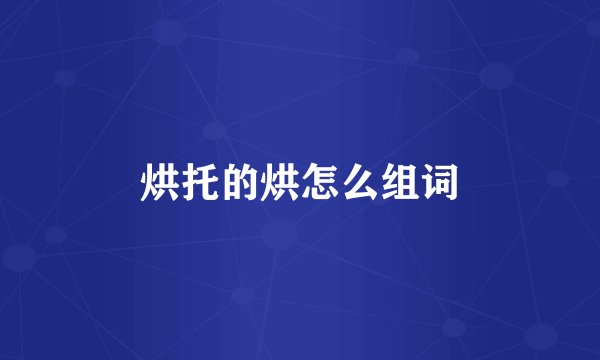 烘托的烘怎么组词