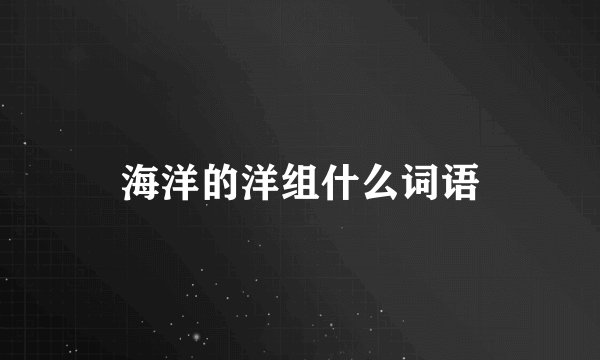海洋的洋组什么词语