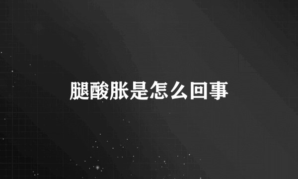腿酸胀是怎么回事