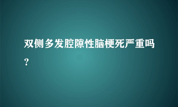 双侧多发腔隙性脑梗死严重吗？