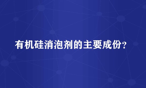 有机硅消泡剂的主要成份？