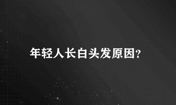 年轻人长白头发原因?