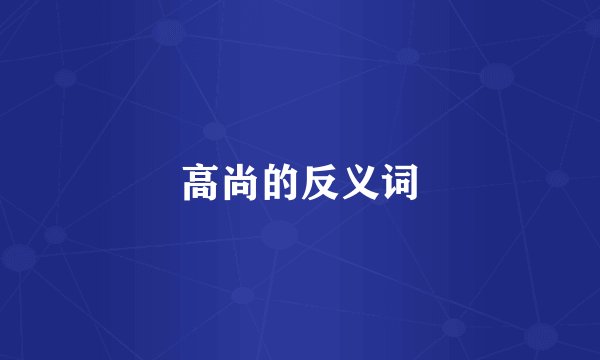 高尚的反义词