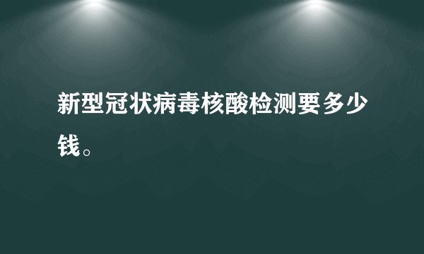 新型冠状病毒核酸检测要多少钱。